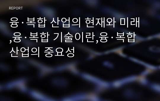 융·복합 산업의 현재와 미래,융·복합 기술이란,융·복합 산업의 중요성