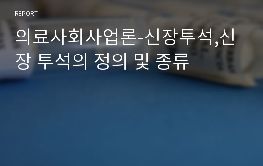 의료사회사업론-신장투석,신장 투석의 정의 및 종류