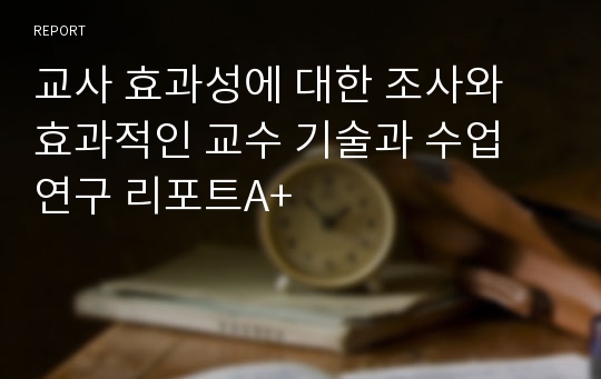 교사 효과성에 대한 조사와 효과적인 교수 기술과 수업 연구 리포트A+