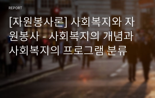 [자원봉사론] 사회복지와 자원봉사 - 사회복지의 개념과 사회복지의 프로그램 분류