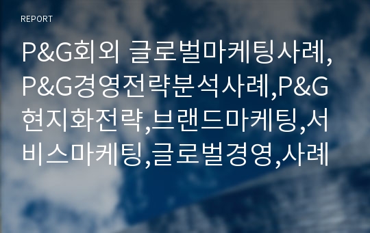 P&amp;G회외 글로벌마케팅사례,P&amp;G경영전략분석사례,P&amp;G현지화전략,브랜드마케팅,서비스마케팅,글로벌경영,사례분석,swot,stp,4p