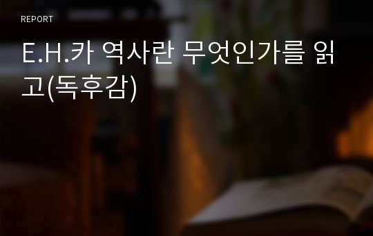 E.H.카 역사란 무엇인가를 읽고(독후감)