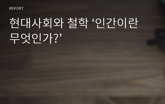 현대사회와 철학 ‘인간이란 무엇인가?’