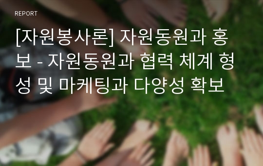 [자원봉사론] 자원동원과 홍보 - 자원동원과 협력 체계 형성 및 마케팅과 다양성 확보