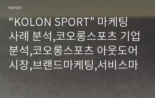 “KOLON SPORT” 마케팅 사례 분석,코오롱스포츠 기업분석,코오롱스포츠 아웃도어시장,브랜드마케팅,서비스마케팅,글로벌경영,사례분석,swot,stp,4p