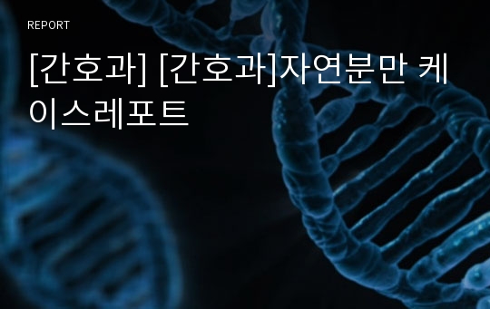 [간호과] [간호과]자연분만 케이스레포트