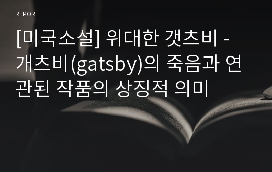 [미국소설] 위대한 갯츠비 - 개츠비(gatsby)의 죽음과 연관된 작품의 상징적 의미