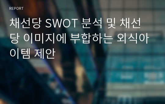 채선당 SWOT 분석 및 채선당 이미지에 부합하는 외식아이템 제안