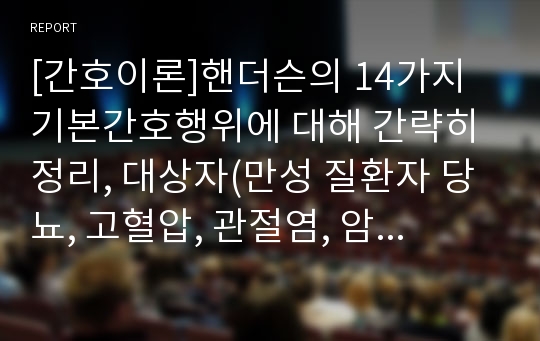 [간호이론]핸더슨의 14가지 기본간호행위에 대해 간략히 정리, 대상자(만성 질환자 당뇨, 고혈압, 관절염, 암환자 등)선정 후 이론 적용 사정(A형)