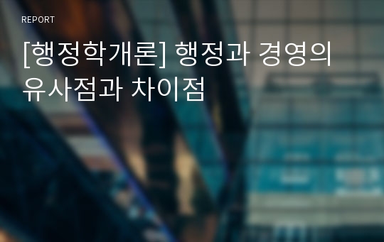 [행정학개론] 행정과 경영의 유사점과 차이점