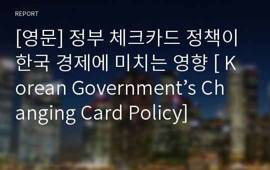 [영문] 정부 체크카드 정책이 한국 경제에 미치는 영향 [ Korean Government’s Changing Card Policy]