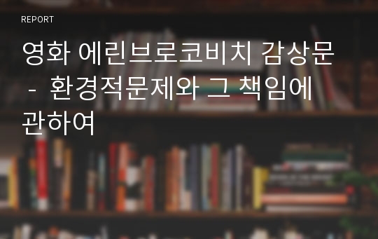 영화 에린브로코비치 감상문  -  환경적문제와 그 책임에 관하여