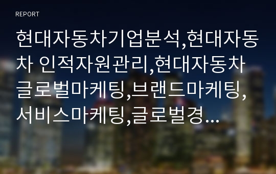 현대자동차기업분석,현대자동차 인적자원관리,현대자동차 글로벌마케팅,브랜드마케팅,서비스마케팅,글로벌경영,사례분석,swot,stp,4p