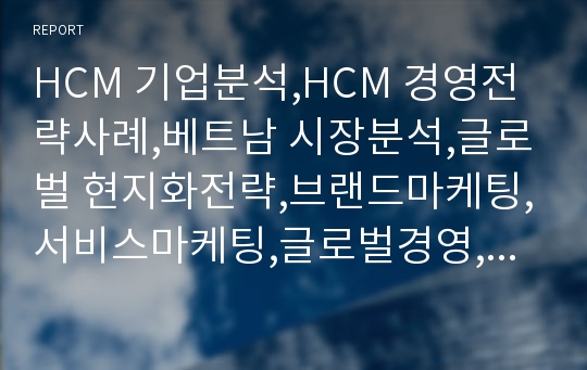 HCM 기업분석,HCM 경영전략사례,베트남 시장분석,글로벌 현지화전략,브랜드마케팅,서비스마케팅,글로벌경영,사례분석,swot,stp,4p
