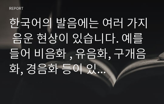 한국어의 발음에는 여러 가지 음운 현상이 있습니다. 예를 들어 비음화 , 유음화, 구개음화, 경음화 등이 있습니다. 이들 중에서 한 가지 음운현상을 선택하여 설명하고 어떻게 발음교육을 할 것인지에 대해 쓰시오.