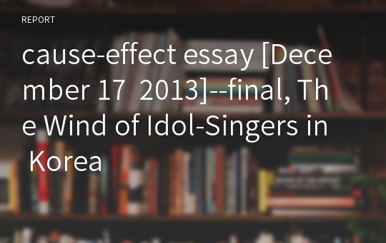 cause-effect essay [December 17  2013]--final, The Wind of Idol-Singers in Korea