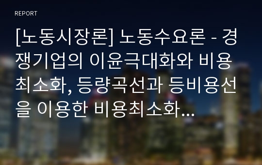 [노동시장론] 노동수요론 - 경쟁기업의 이윤극대화와 비용최소화, 등량곡선과 등비용선을 이용한 비용최소화 분석, 경쟁기업의 장기노동수요곡선, 경쟁산업의 노동수요곡선