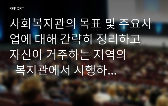 사회복지관의 목표 및 주요사업에 대해 간략히 정리하고 자신이 거주하는 지역의         복지관에서 시행하고 있는 사업을 구체적으로 예를 들어 사업내용 및 대상층, 목표,          추진상황과 지역사회에 미치는 영향을 분석하시오.