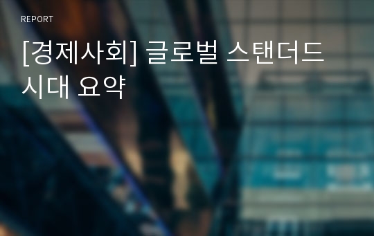 [경제사회] 글로벌 스탠더드 시대 요약