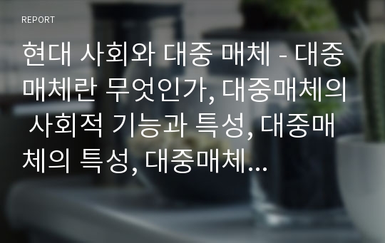 현대 사회와 대중 매체 - 대중매체란 무엇인가, 대중매체의 사회적 기능과 특성, 대중매체의 특성, 대중매체의 올바른 수용