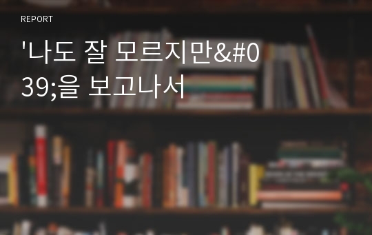 &#039;나도 잘 모르지만&#039;을 보고나서