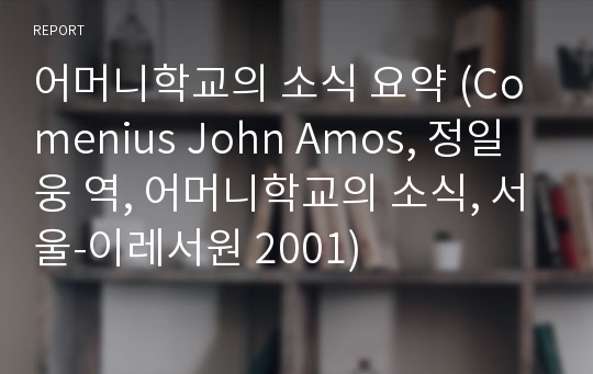 어머니학교의 소식 요약 (Comenius John Amos, 정일웅 역, 어머니학교의 소식, 서울-이레서원 2001)