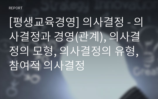 [평생교육경영] 의사결정 - 의사결정과 경영(관계), 의사결정의 모형, 의사결정의 유형, 참여적 의사결정