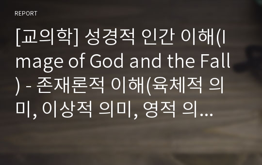 [교의학] 성경적 인간 이해(Image of God and the Fall) - 존재론적 이해(육체적 의미, 이상적 의미, 영적 의미), 가치론적 이해(자연인, 죄인, 언약인)