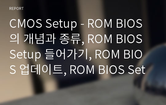 CMOS Setup - ROM BIOS의 개념과 종류, ROM BIOS Setup 들어가기, ROM BIOS 업데이트, ROM BIOS Setup 하기