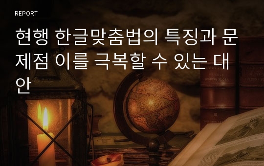 현행 한글맞춤법의 특징과 문제점 이를 극복할 수 있는 대안