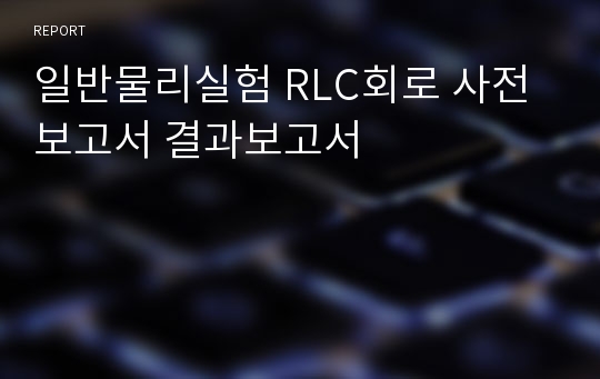 일반물리실험 RLC회로 사전보고서 결과보고서