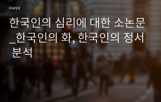한국인의 심리에 대한 소논문_한국인의 화, 한국인의 정서 분석