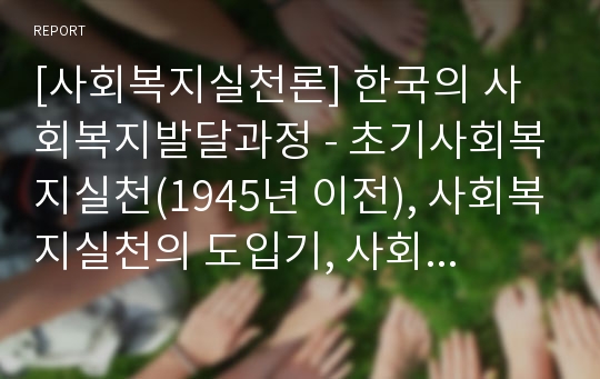 [사회복지실천론] 한국의 사회복지발달과정 - 초기사회복지실천(1945년 이전), 사회복지실천의 도입기, 사회복지제도의 확립기, 사회복지실천의 확대기(1988년 이후)