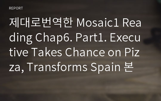 제대로번역한 Mosaic1 Reading Chap6. Part1. Executive Takes Chance on Pizza, Transforms Spain 본문번역
