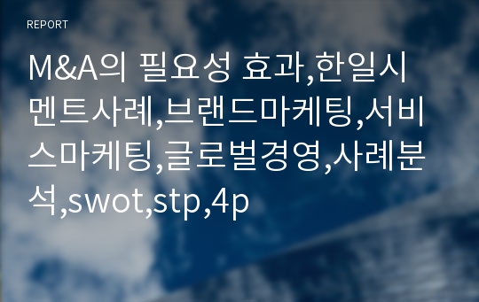 M&amp;A의 필요성 효과,한일시멘트사례,브랜드마케팅,서비스마케팅,글로벌경영,사례분석,swot,stp,4p