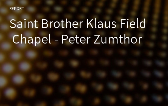 Saint Brother Klaus Field Chapel - Peter Zumthor