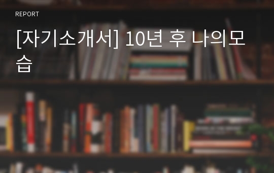 [자기소개서] 10년 후 나의모습