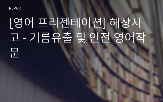 [영어 프리젠테이션] 해상사고 - 기름유출 및 안전 영어작문