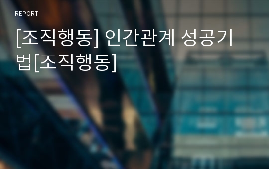 [조직행동] 인간관계 성공기법[조직행동]