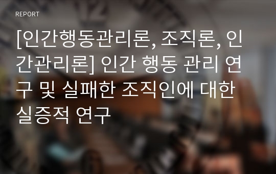 [인간행동관리론, 조직론, 인간관리론] 인간 행동 관리 연구 및 실패한 조직인에 대한 실증적 연구