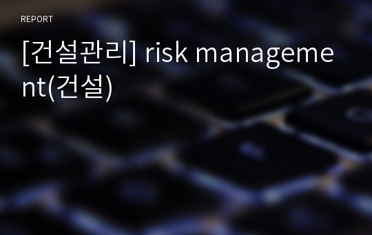 [건설관리] risk management(건설)