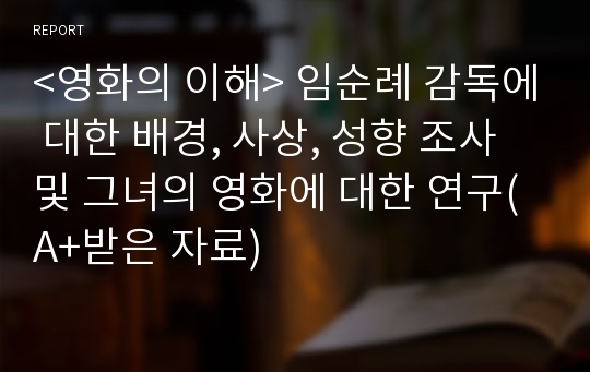 &lt;영화의 이해&gt; 임순례 감독에 대한 배경, 사상, 성향 조사 및 그녀의 영화에 대한 연구(A+받은 자료)