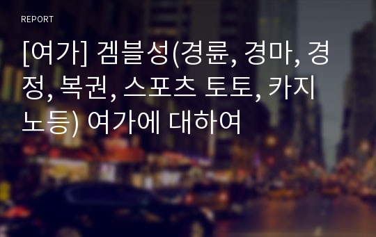 [여가] 겜블성(경륜, 경마, 경정, 복권, 스포츠 토토, 카지노등) 여가에 대하여