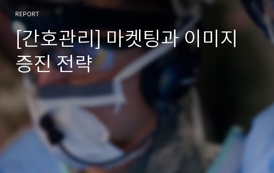 [간호관리] 마켓팅과 이미지 증진 전략