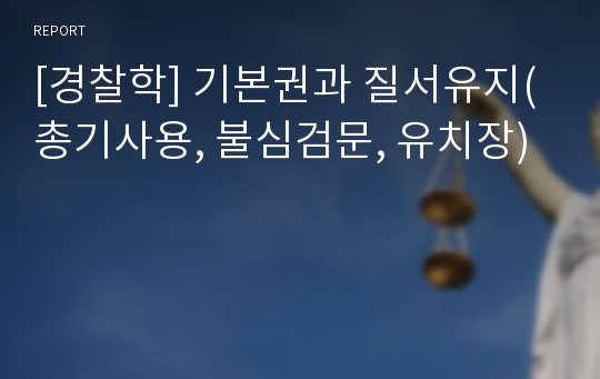 [경찰학] 기본권과 질서유지(총기사용, 불심검문, 유치장)