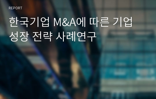 한국기업 M&amp;A에 따른 기업 성장 전략 사례연구