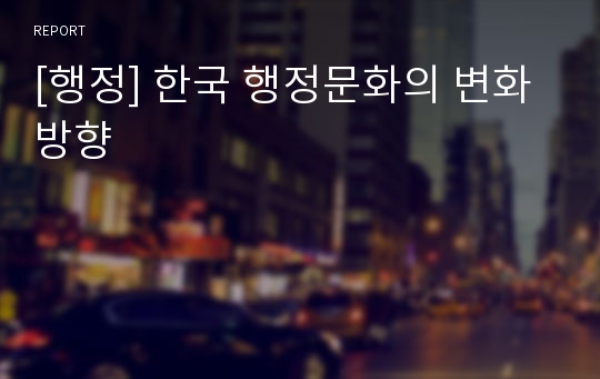 [행정] 한국 행정문화의 변화 방향