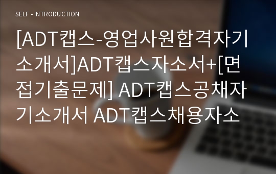[ADT캡스-영업사원합격자기소개서]ADT캡스자소서+[면접기출문제] ADT캡스공채자기소개서 ADT캡스채용자소서