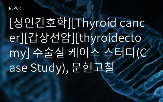 [성인간호학][Thyroid cancer][갑상선암][thyroidectomy] 수술실 케이스 스터디(Case Study), 문헌고찰