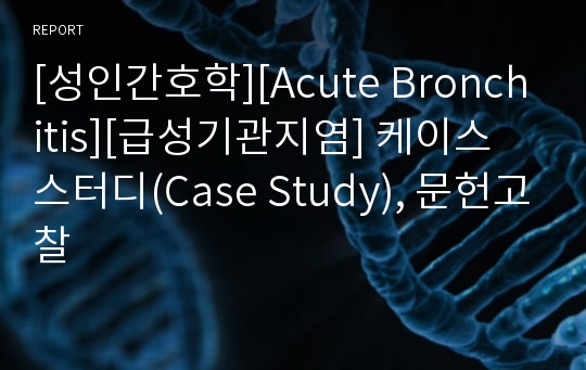 [성인간호학][Acute Bronchitis][급성기관지염] 케이스 스터디(Case Study), 문헌고찰